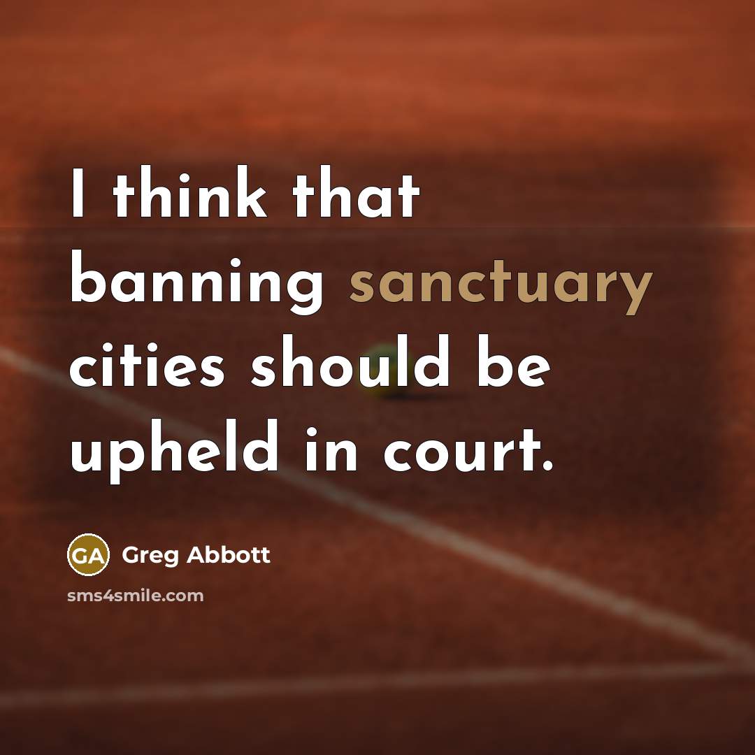 “I think that banning sanctuary cities should be upheld in court.” quote by Greg Abbott