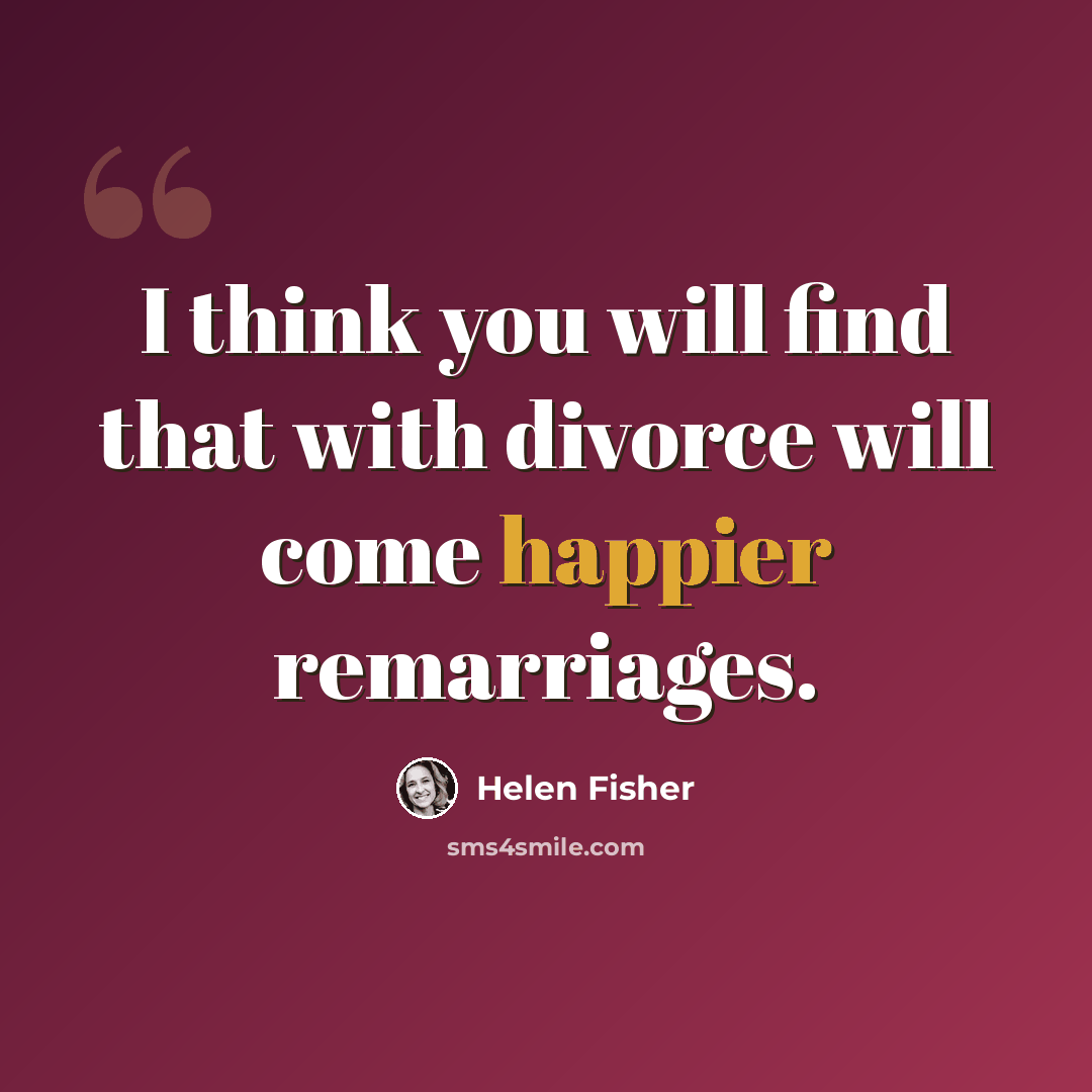 “I think you will find that with divorce will come happier remarriages.” quote by Helen Fisher