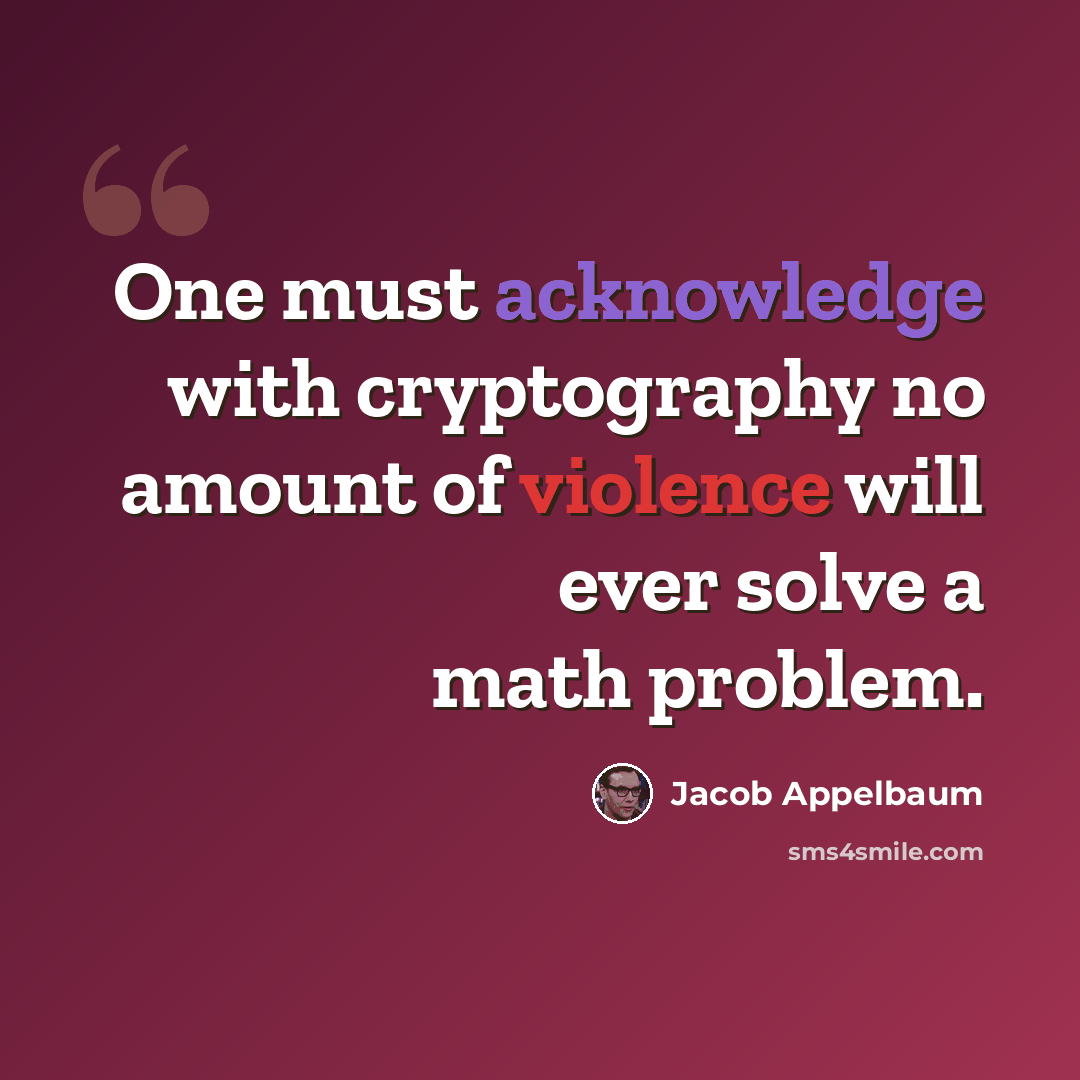 “One must acknowledge with cryptography no amount of violence will ever solve a math problem.” quote by Jacob Appelbaum