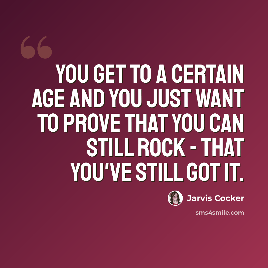 “You get to a certain age and you just want to prove that you can still rock - that you've still got it.” quote by Jarvis Cocker