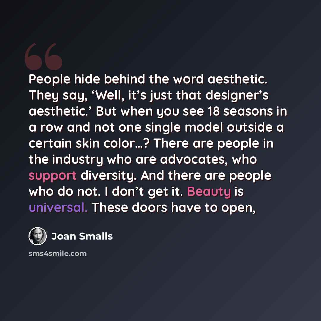 “People hide behind the word aesthetic. They say, ‘Well, it’s just that designer’s aesthetic.’ But when you see 18 seasons in a row and not one single model outside a certain skin color…? There are people in the industry who are advocates, who support diversity. And there are people who do not. I…” quote by Joan Smalls