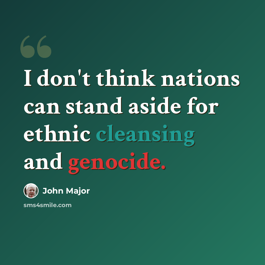 “I don't think nations can stand aside for ethnic cleansing and genocide.” quote by John Major