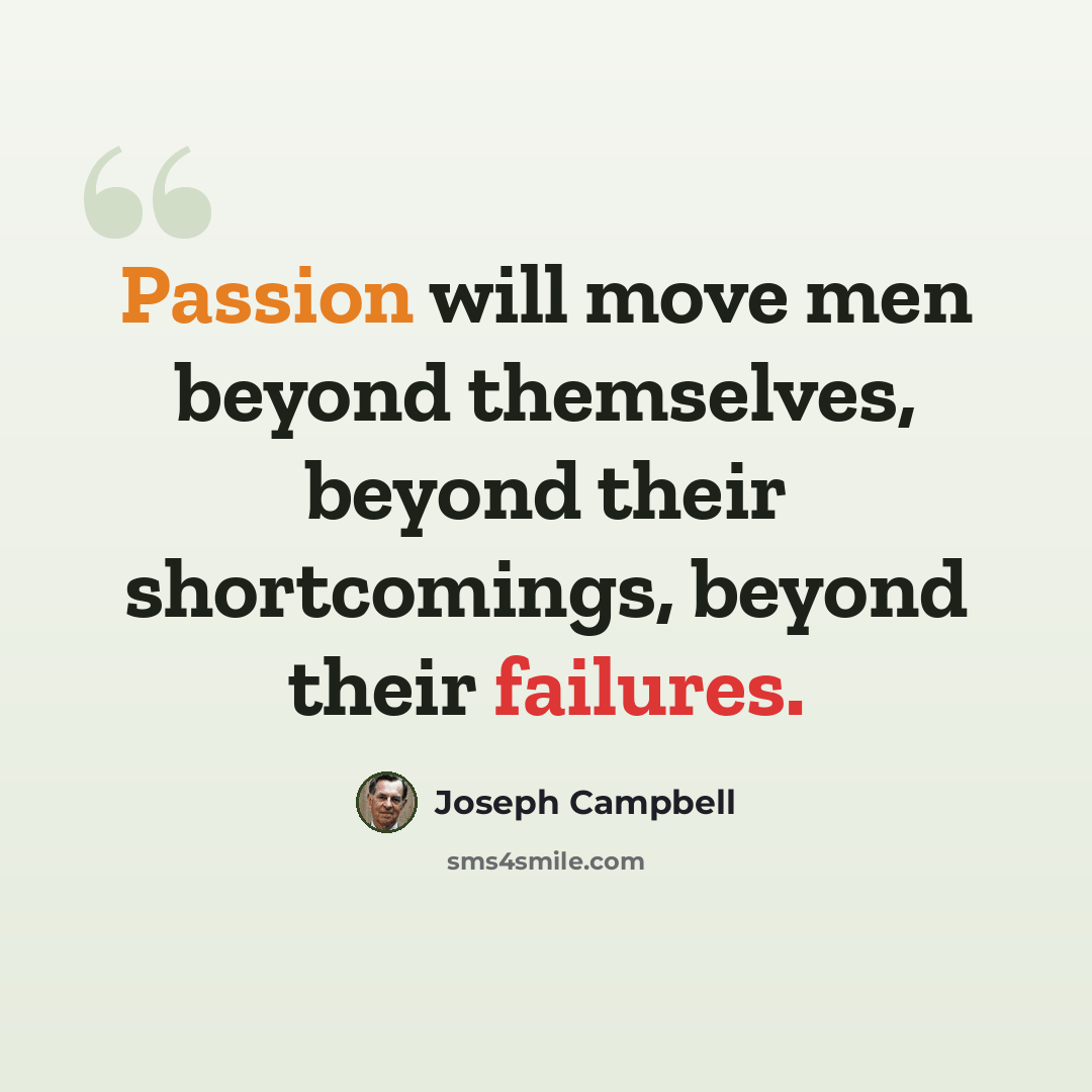 “Passion will move men beyond themselves, beyond their shortcomings, beyond their failures.” quote by Joseph Campbell