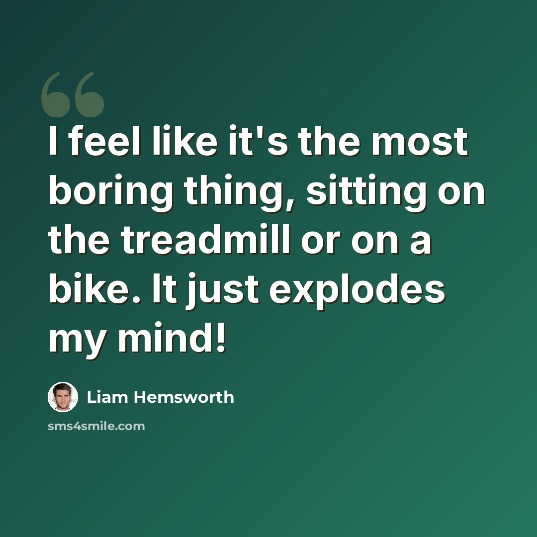 “I feel like it's the most boring thing, sitting on the treadmill or on a bike. It just explodes my mind!” quote by Liam Hemsworth