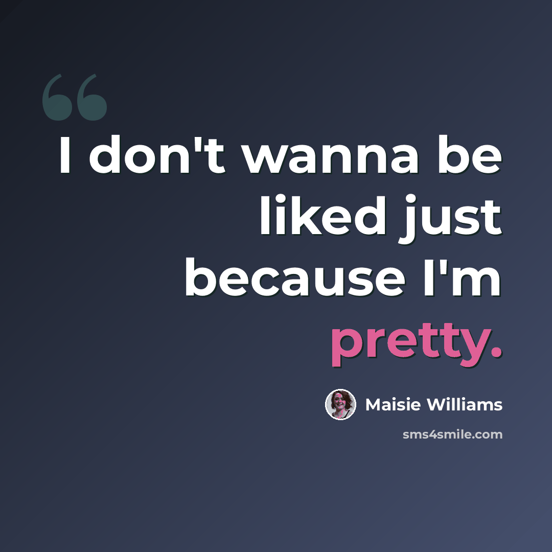 “I don't wanna be liked just because I'm pretty.” quote by Maisie Williams