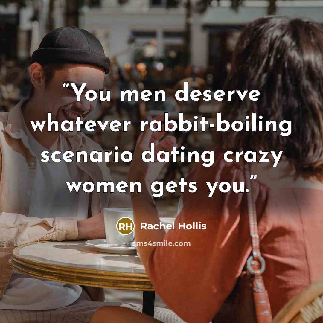 “You men deserve whatever rabbit-boiling scenario dating crazy women gets you.” quote by Rachel Hollis