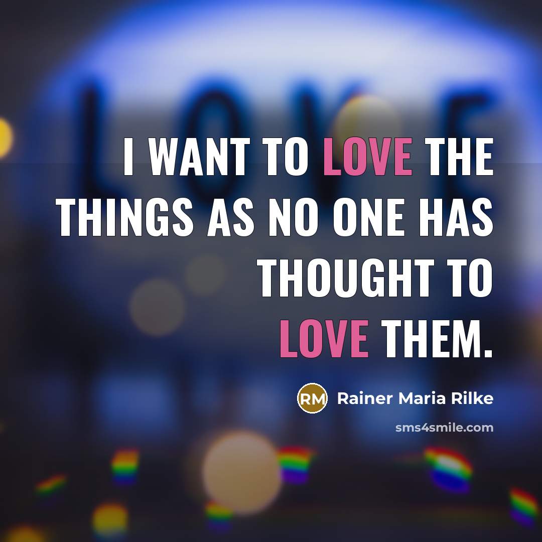 “I want to love the things as no one has thought to love them.” quote by Rainer Maria Rilke