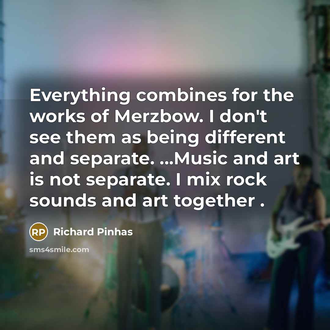 “Everything combines for the works of Merzbow. I don't see them as being different and separate. ...Music and art is not separate. I mix rock sounds and art together .” quote by Richard Pinhas
