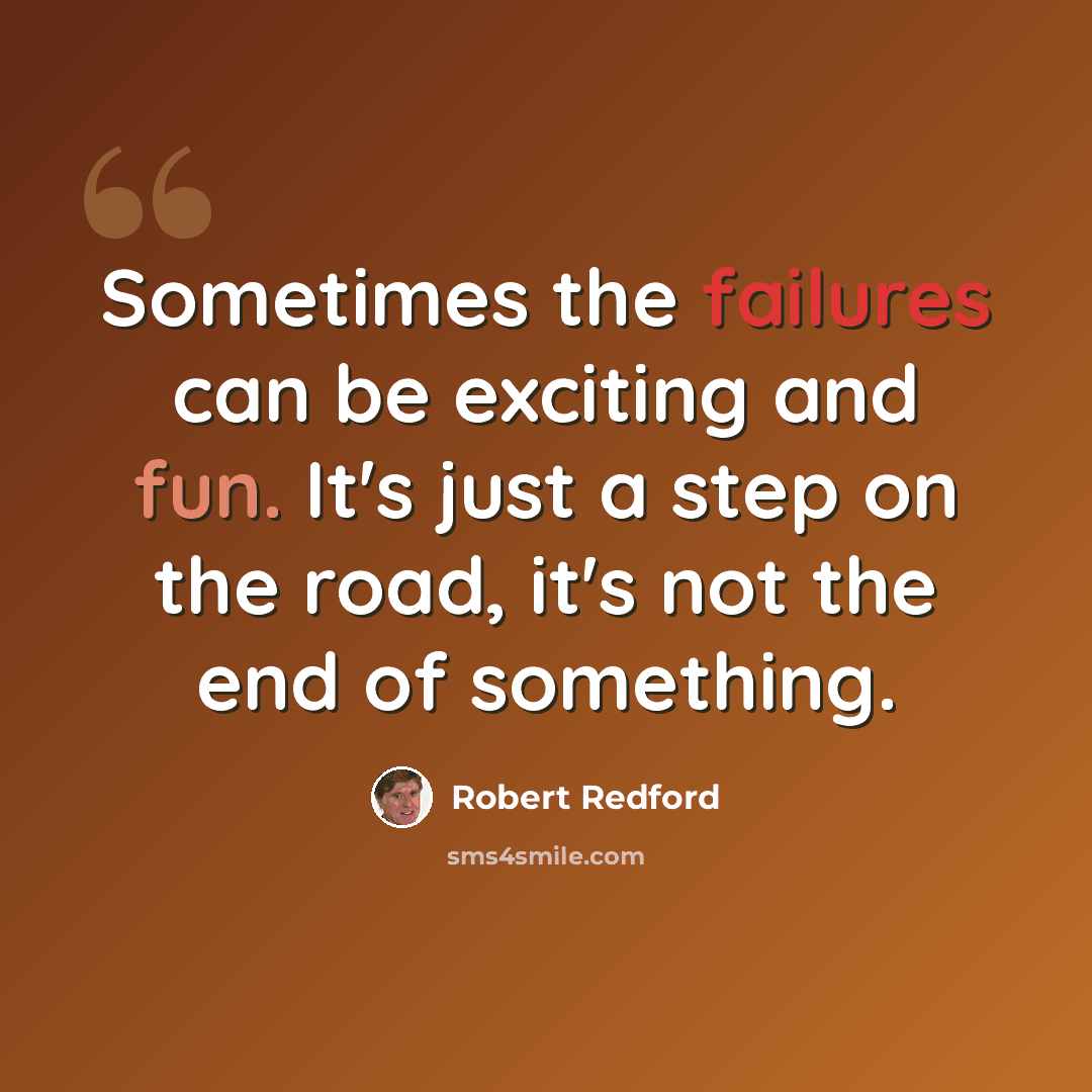 “Sometimes the failures can be exciting and fun. It's just a step on the road, it's not the end of something.” quote by Robert Redford