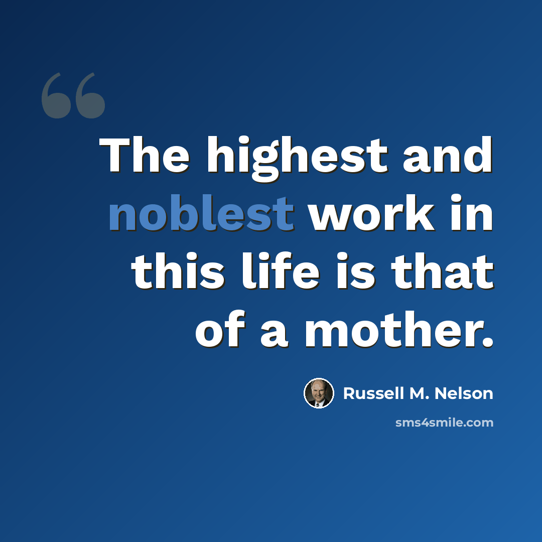 “The highest and noblest work in this life is that of a mother.” quote by Russell M. Nelson