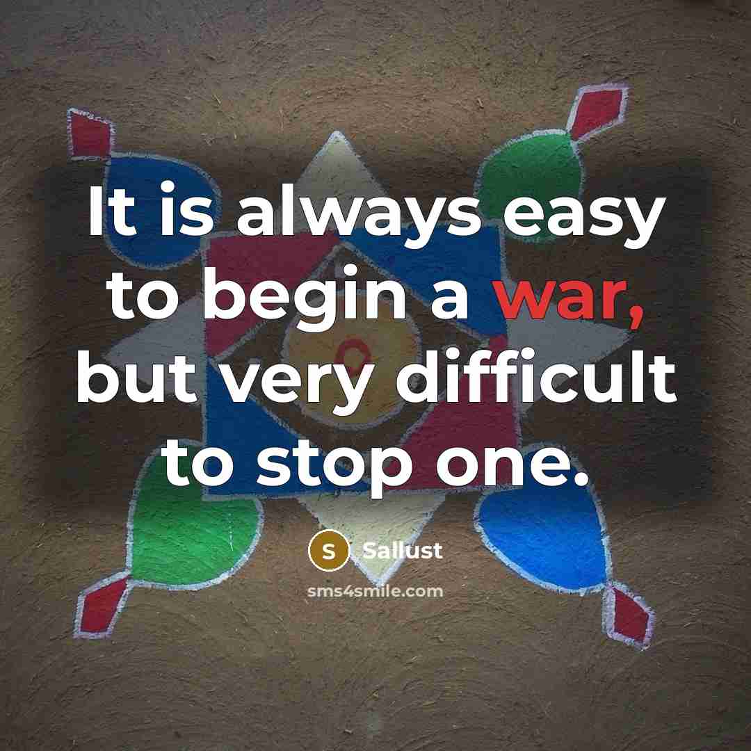 “It is always easy to begin a war, but very difficult to stop one.” quote by Sallust