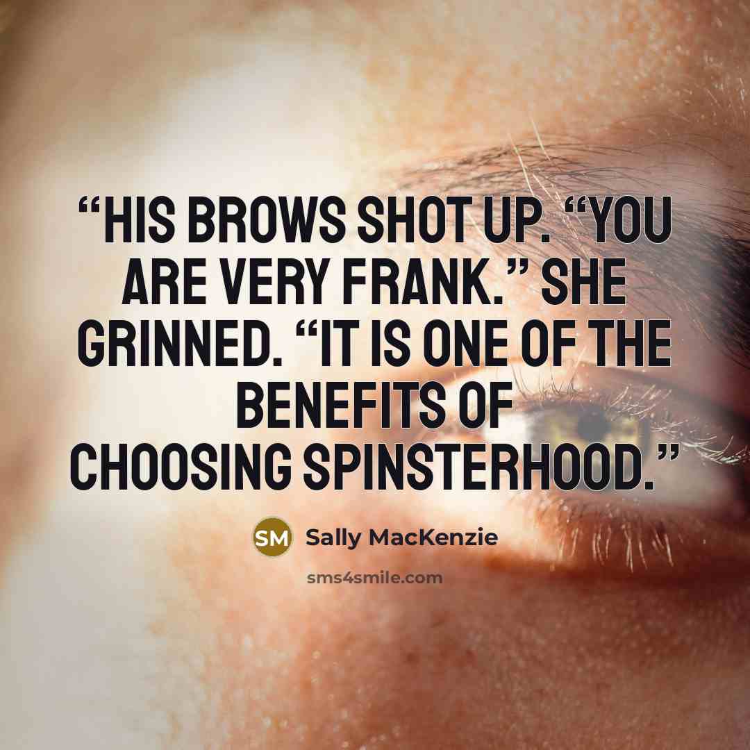 “His brows shot up. “You are very frank.” She grinned. “It is one of the benefits of choosing spinsterhood.” quote by Sally MacKenzie