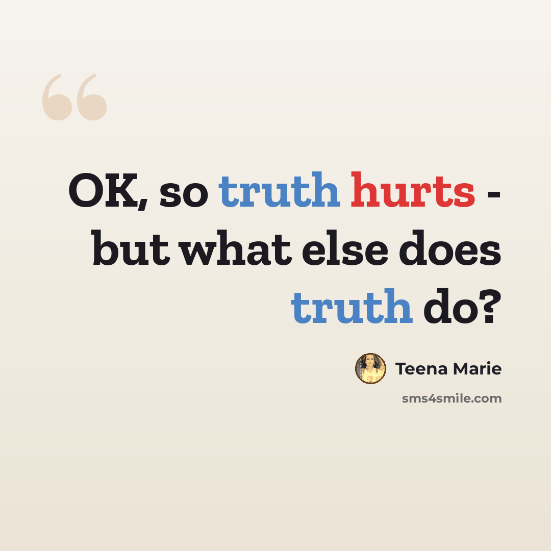 “OK, so truth hurts - but what else does truth do?” quote by Teena Marie