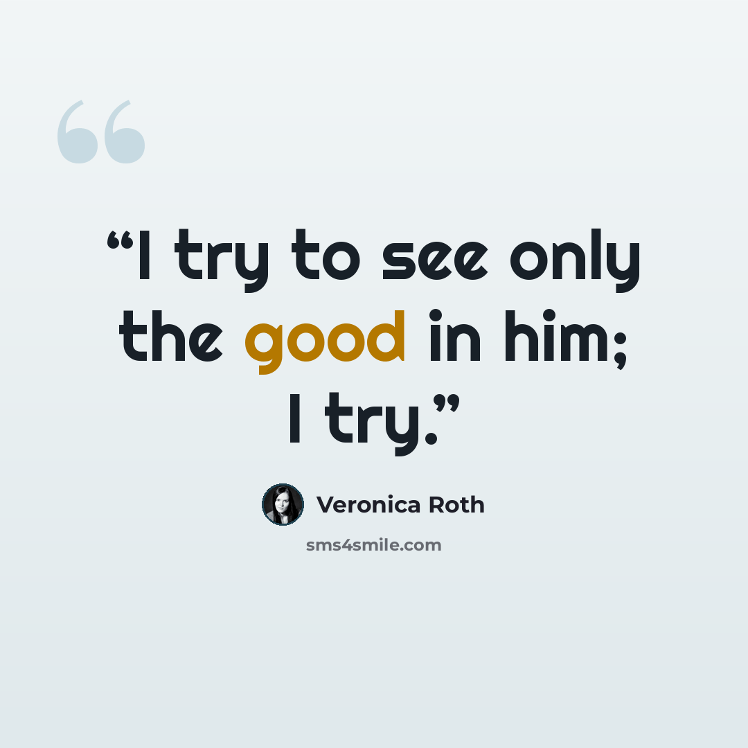 “I try to see only the good in him; I try.” quote by Veronica Roth