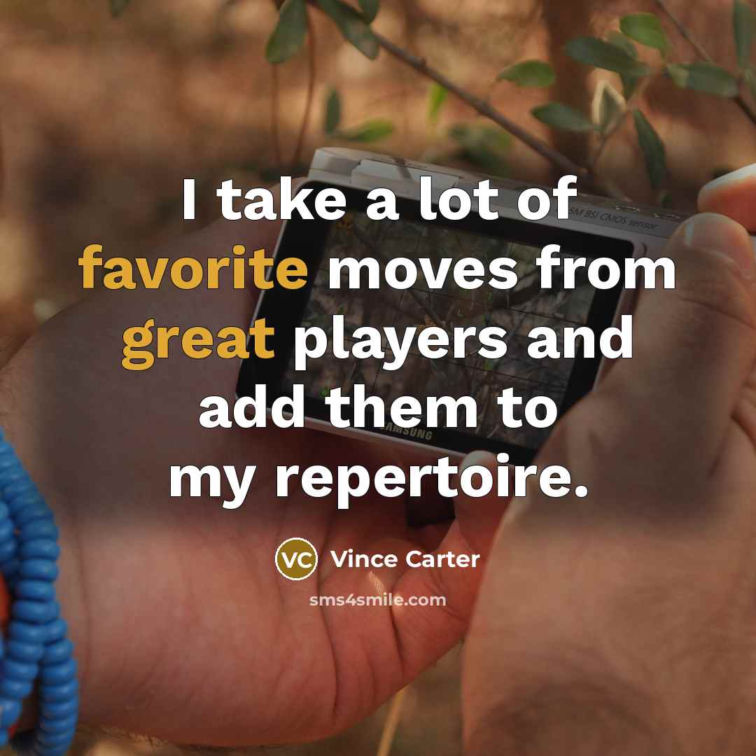 “I take a lot of favorite moves from great players and add them to my repertoire.” quote by Vince Carter
