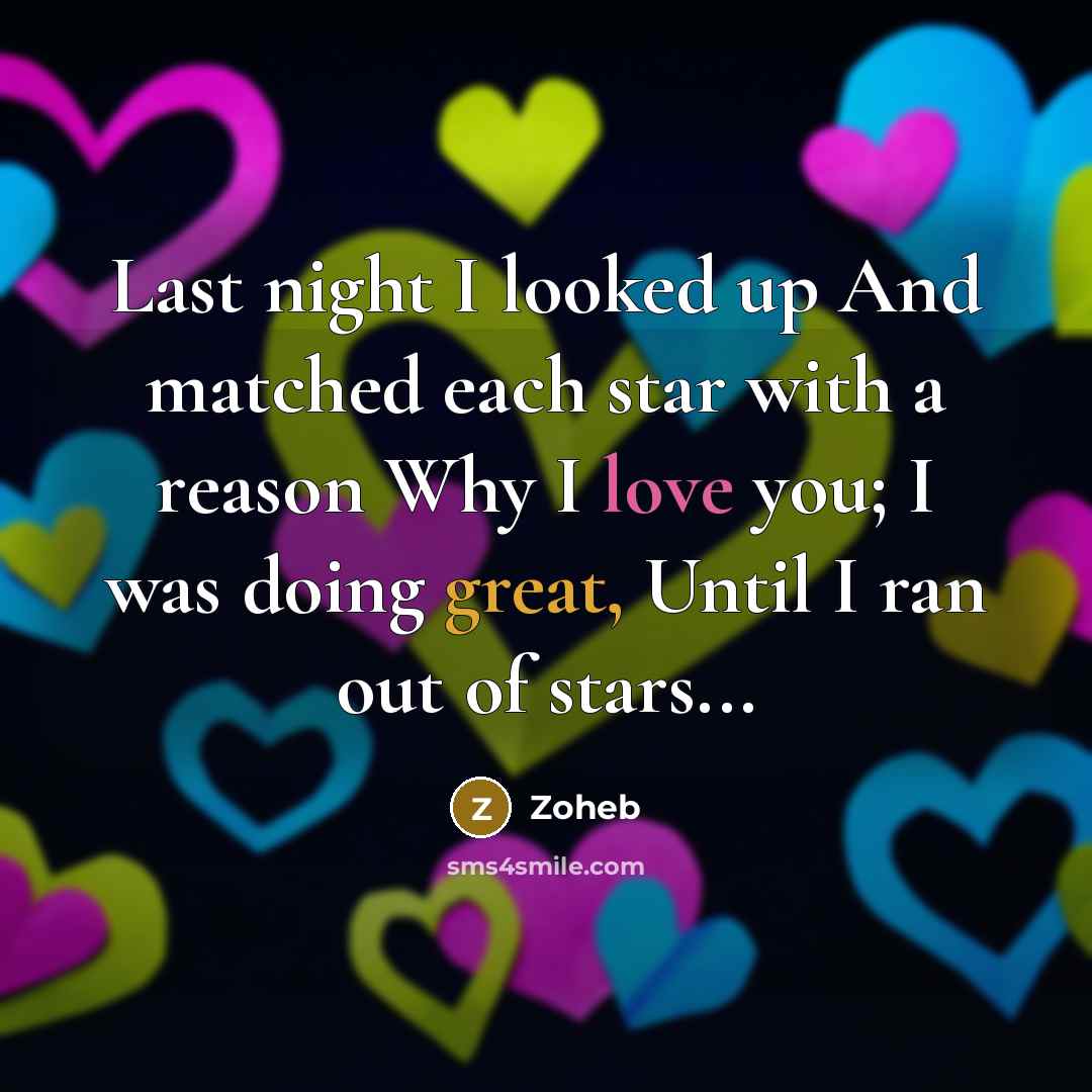“Last night I looked up And matched each star with a reason Why I love you; I was doing great, Until I ran out of stars...” quote by Zoheb