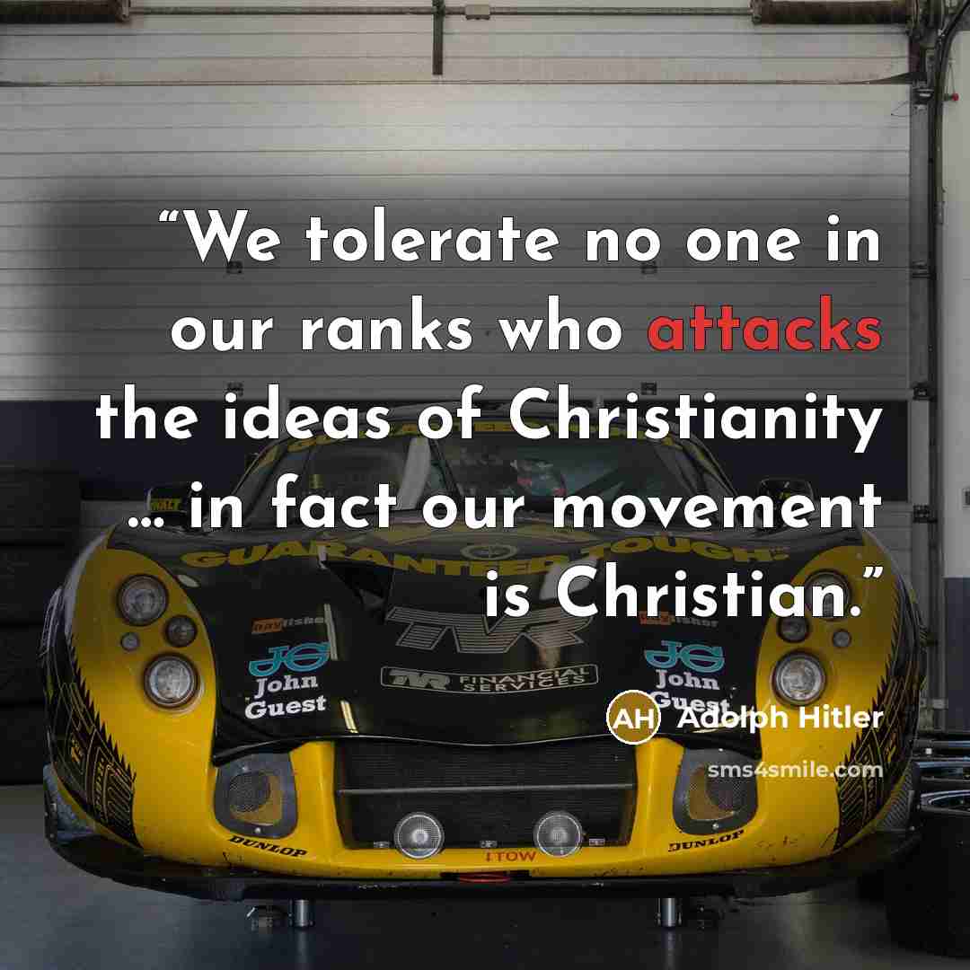 “We tolerate no one in our ranks who attacks the ideas of Christianity … in fact our movement is Christian.” quote by Adolph Hitler