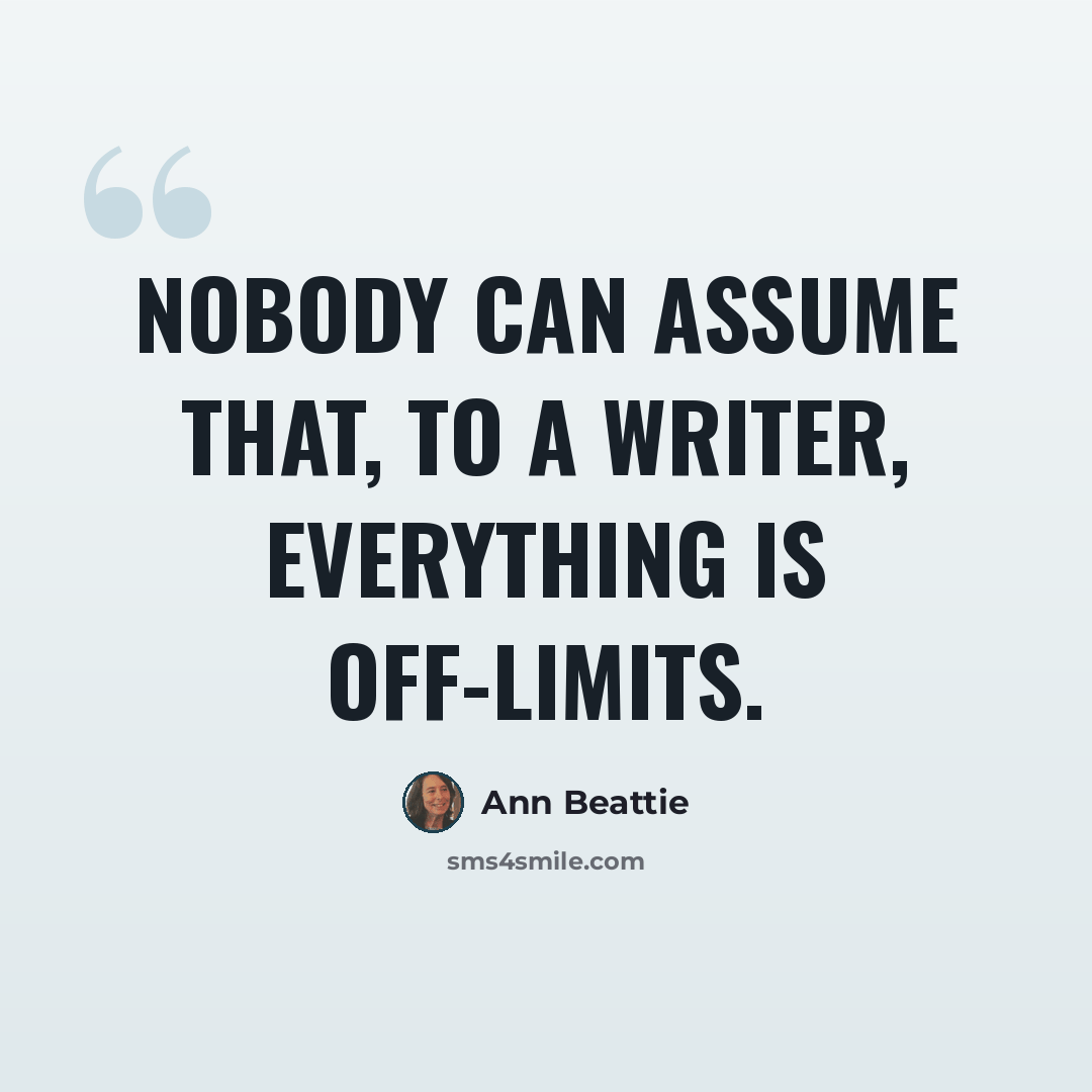 “Nobody can assume that, to a writer, everything is off-limits.” quote by Ann Beattie