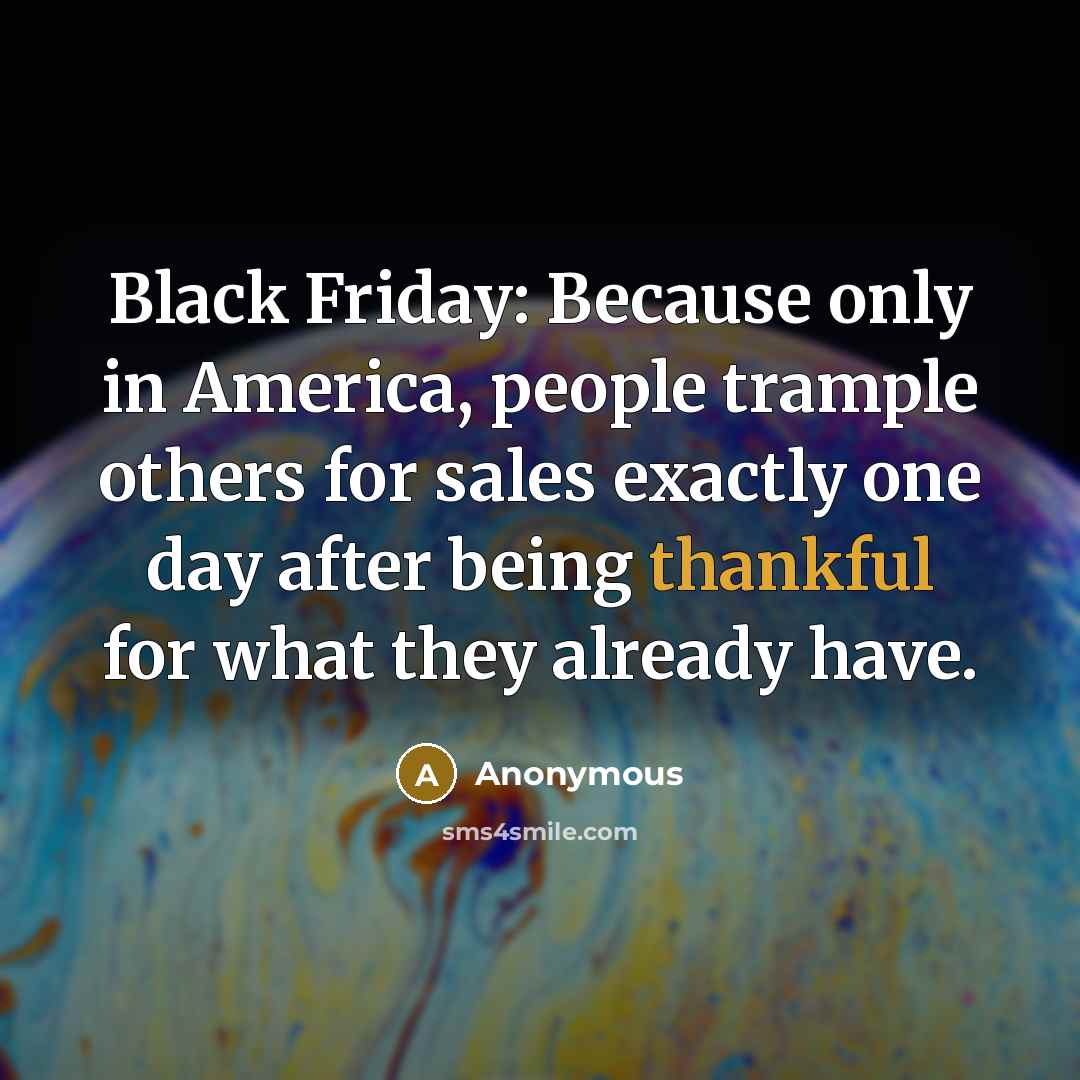 “Black Friday: Because only in America, people trample others for sales exactly one day after being thankful for what they already have.” quote by Anonymous