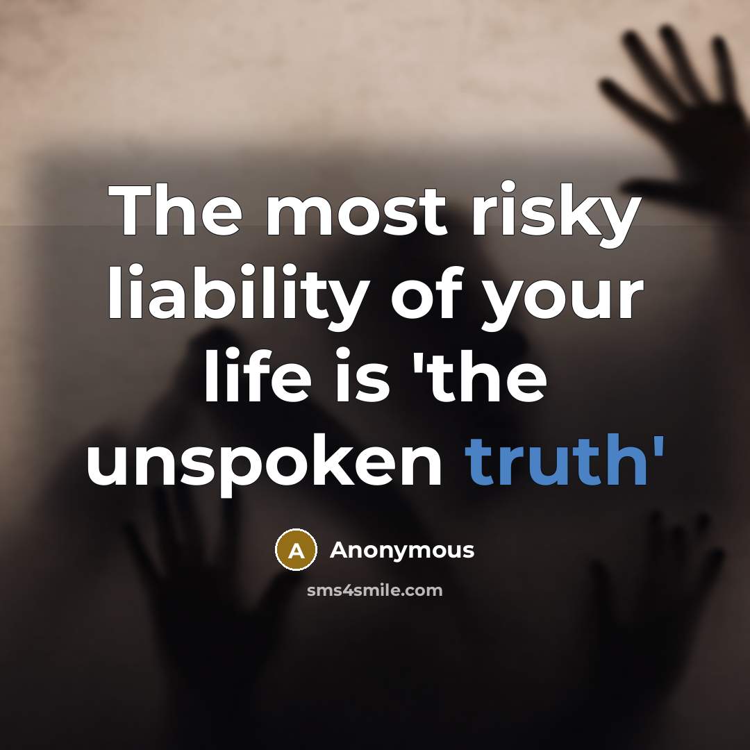 “The most risky liability of your life is 'the unspoken truth'” quote by Anonymous