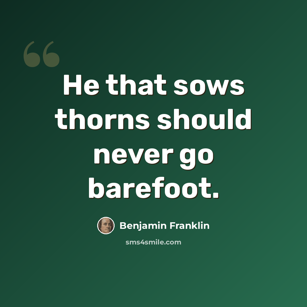 “He that sows thorns should never go barefoot.” quote by Benjamin Franklin