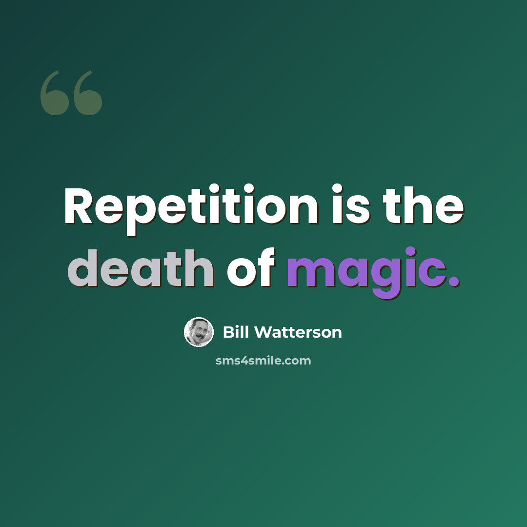 “Repetition is the death of magic.” quote by Bill Watterson