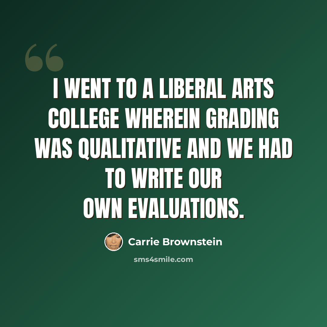 “I went to a liberal arts college wherein grading was qualitative and we had to write our own evaluations.” quote by Carrie Brownstein