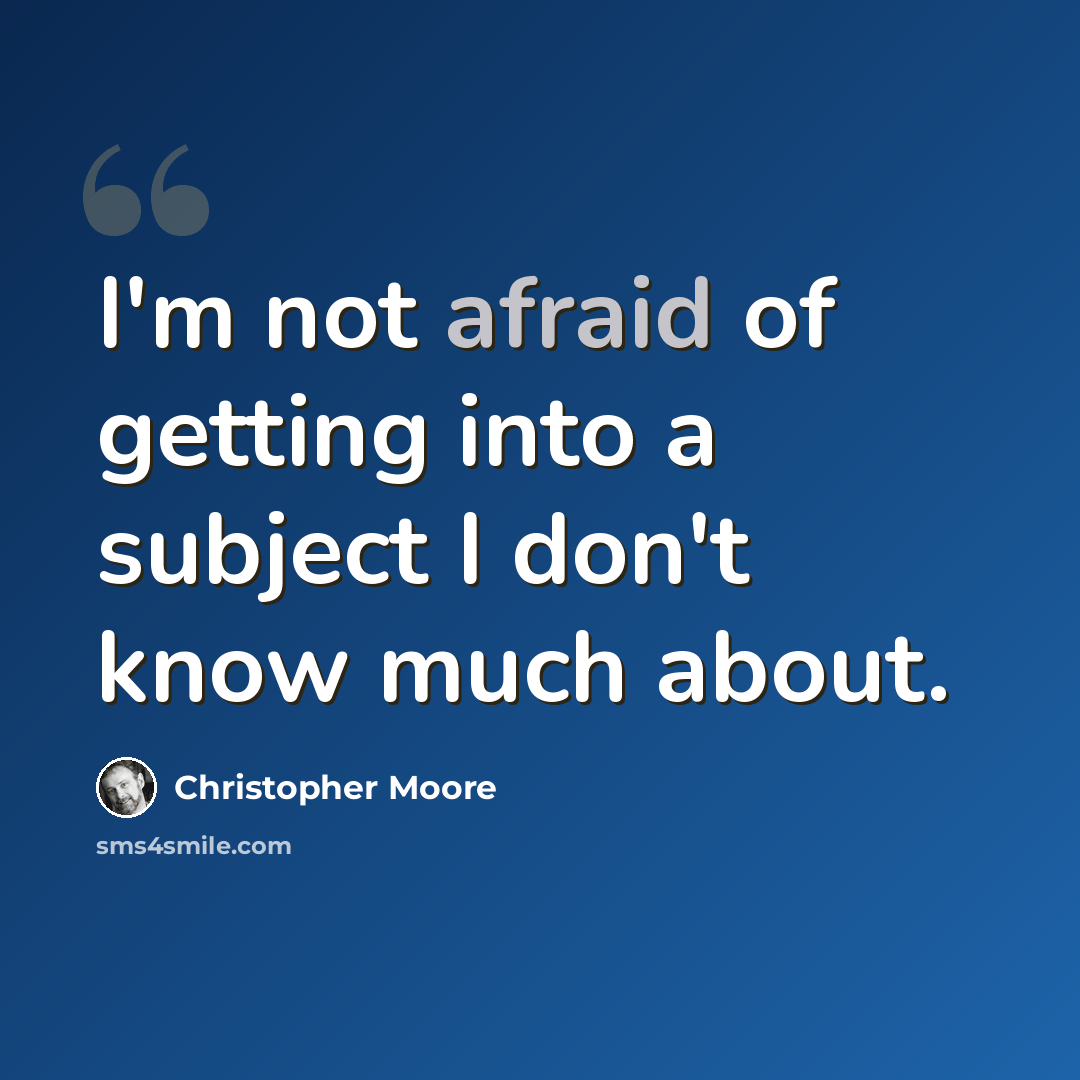 “I'm not afraid of getting into a subject I don't know much about.” quote by Christopher Moore