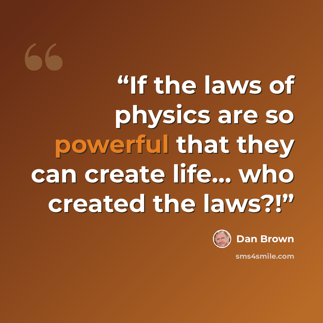 “If the laws of physics are so powerful that they can create life… who created the laws?!” quote by Dan Brown