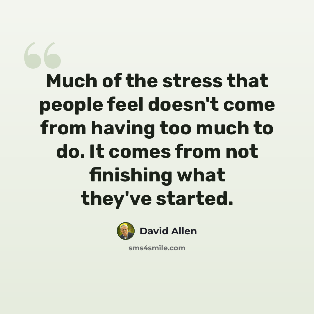 “Much of the stress that people feel doesn't come from having too much to do. It comes from not finishing what they've started.” quote by David Allen