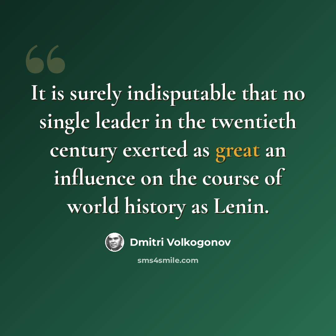 “It is surely indisputable that no single leader in the twentieth century exerted as great an influence on the course of world history as Lenin.” quote by Dmitri Volkogonov