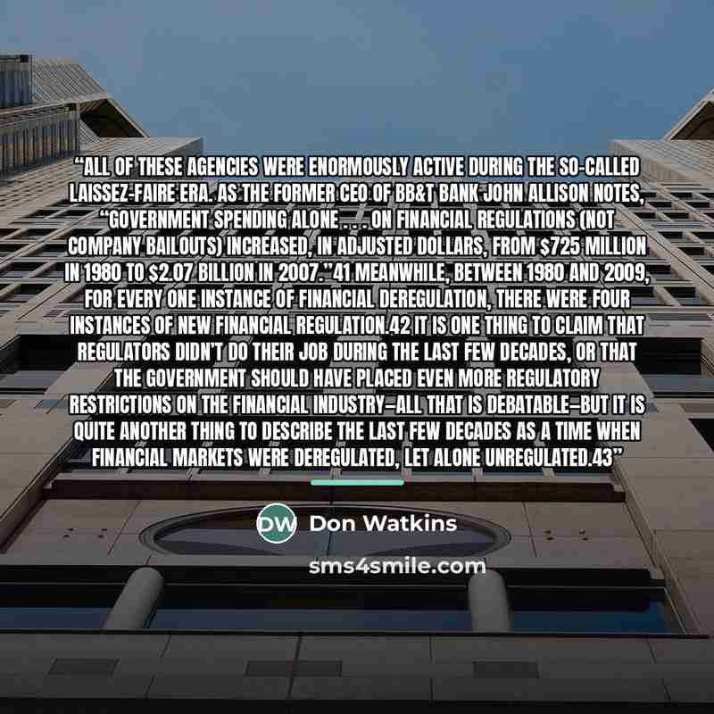 “All of these agencies were enormously active during the so-called laissez-faire era. As the former CEO of BB&T Bank John Allison notes, “Government spending alone . . . on financial regulations (not company bailouts) increased, in adjusted dollars, from $725 million in 1980 to $2.07 billion in…” quote by Don Watkins
