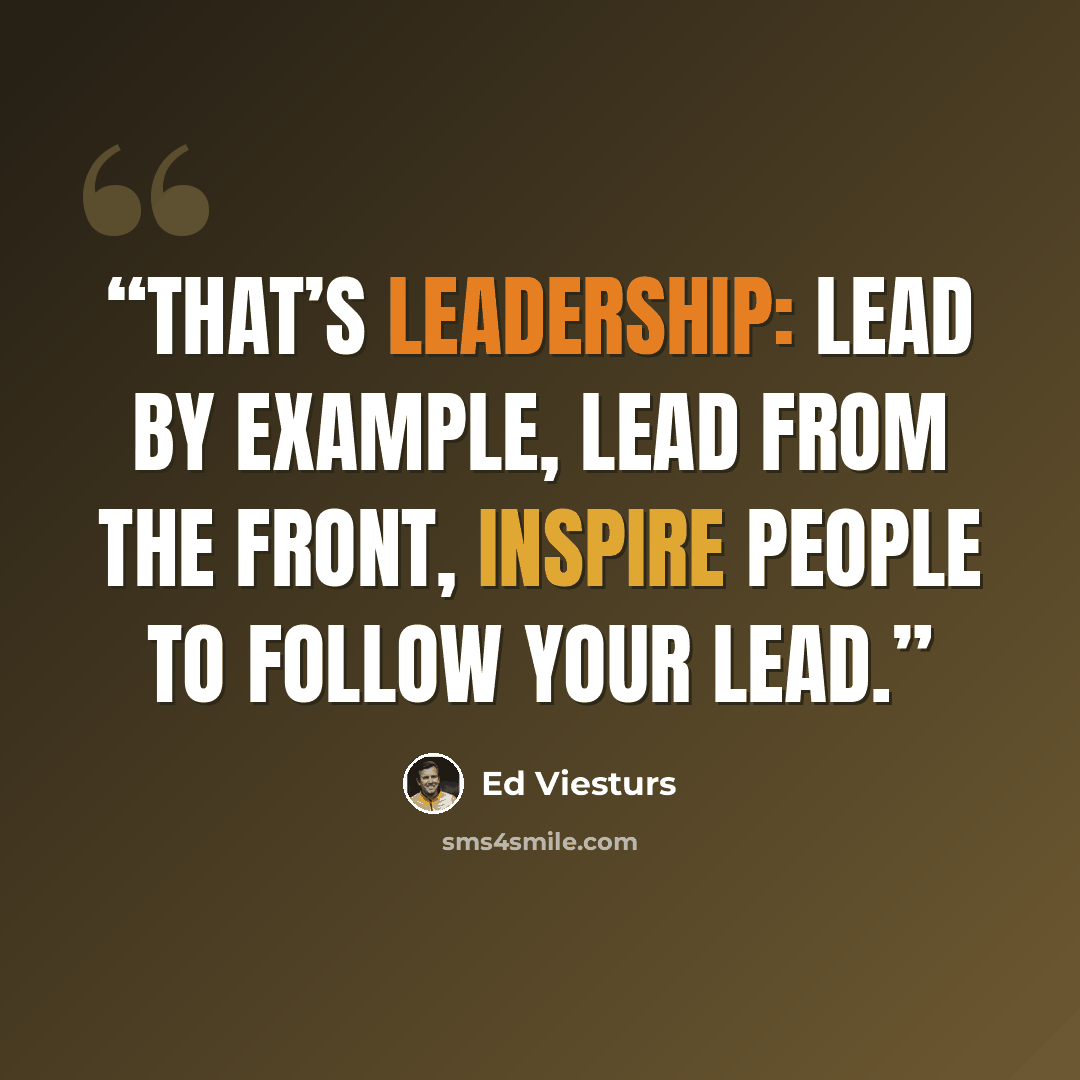 “That’s leadership: lead by example, lead from the front, inspire people to follow your lead.” quote by Ed Viesturs