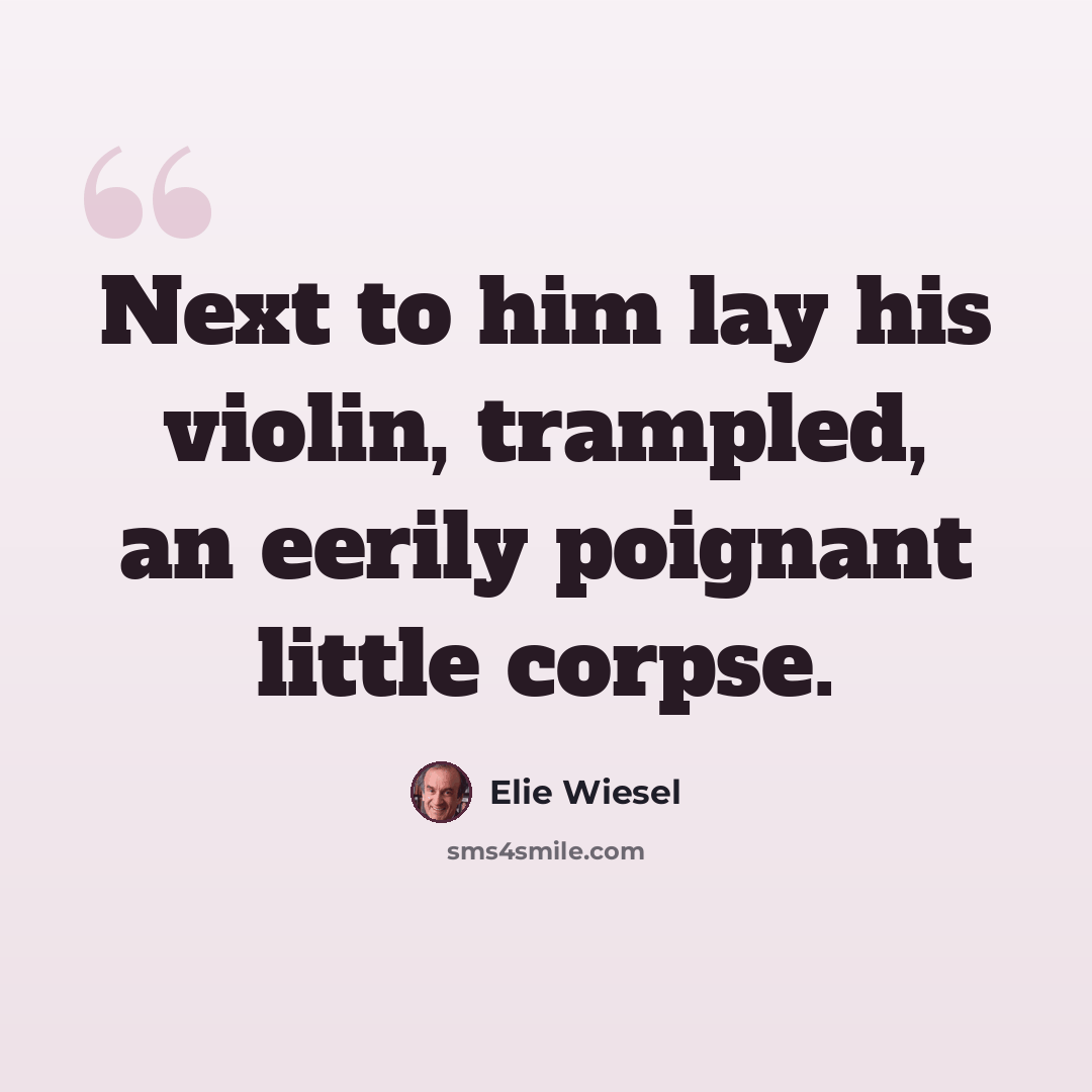 “Next to him lay his violin, trampled, an eerily poignant little corpse.” quote by Elie Wiesel