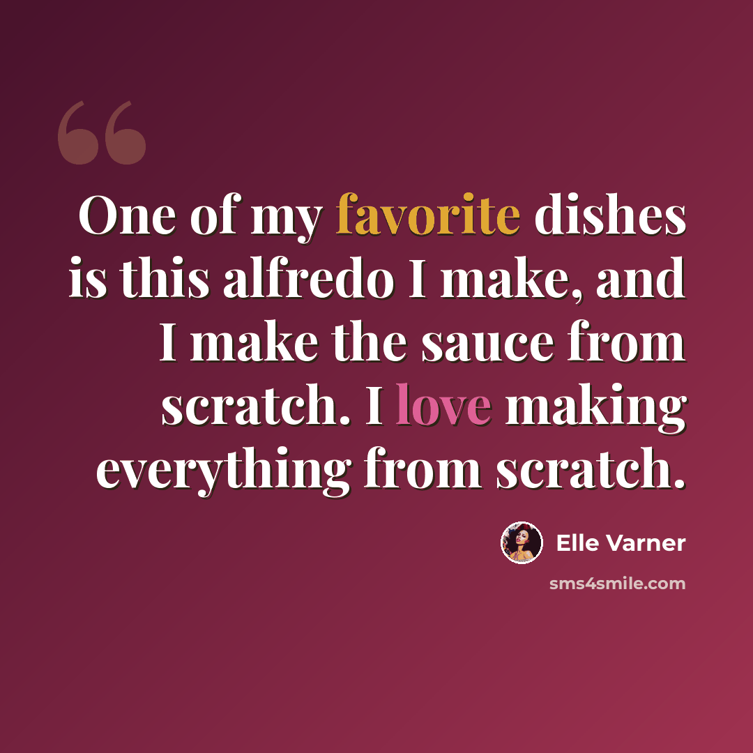 “One of my favorite dishes is this alfredo I make, and I make the sauce from scratch. I love making everything from scratch.” quote by Elle Varner