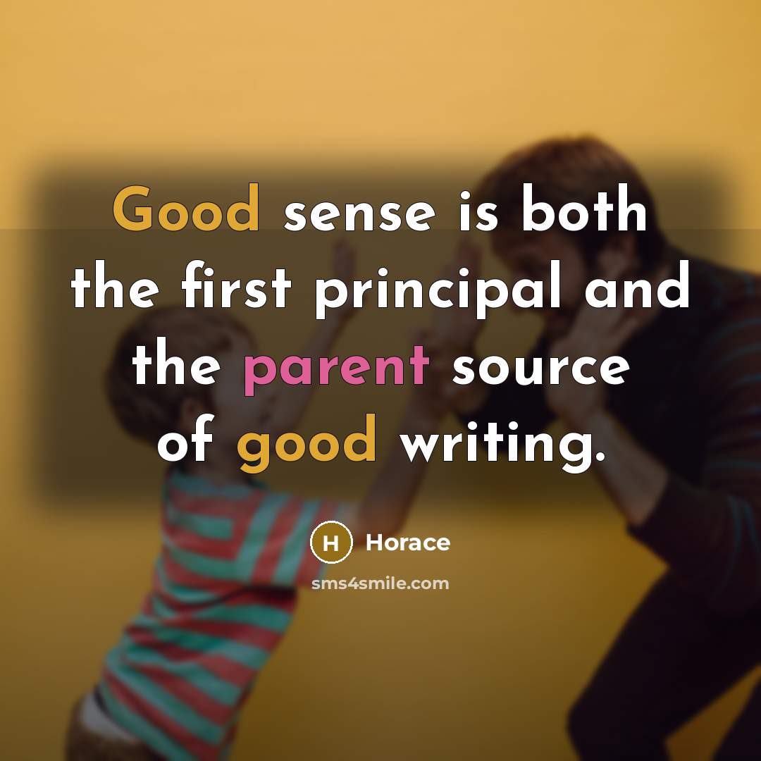 “Good sense is both the first principal and the parent source of good writing.” quote by Horace