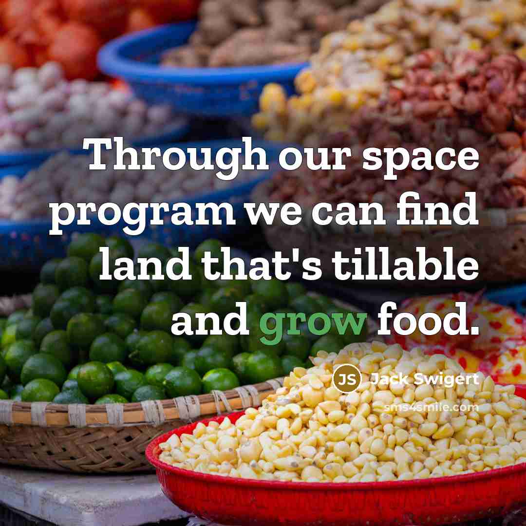 “Through our space program we can find land that's tillable and grow food.” quote by Jack Swigert