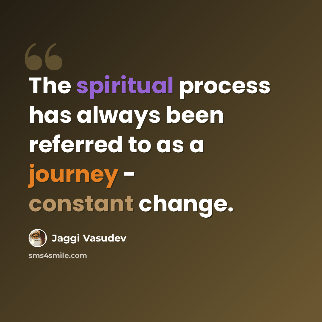 “The spiritual process has always been referred to as a journey - constant change.” quote by Jaggi Vasudev