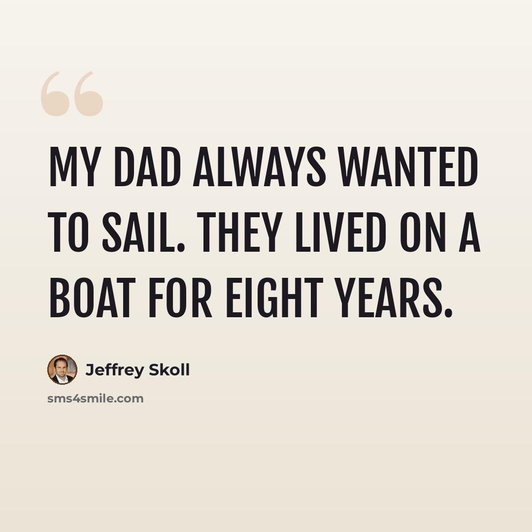 “My dad always wanted to sail. They lived on a boat for eight years.” quote by Jeffrey Skoll