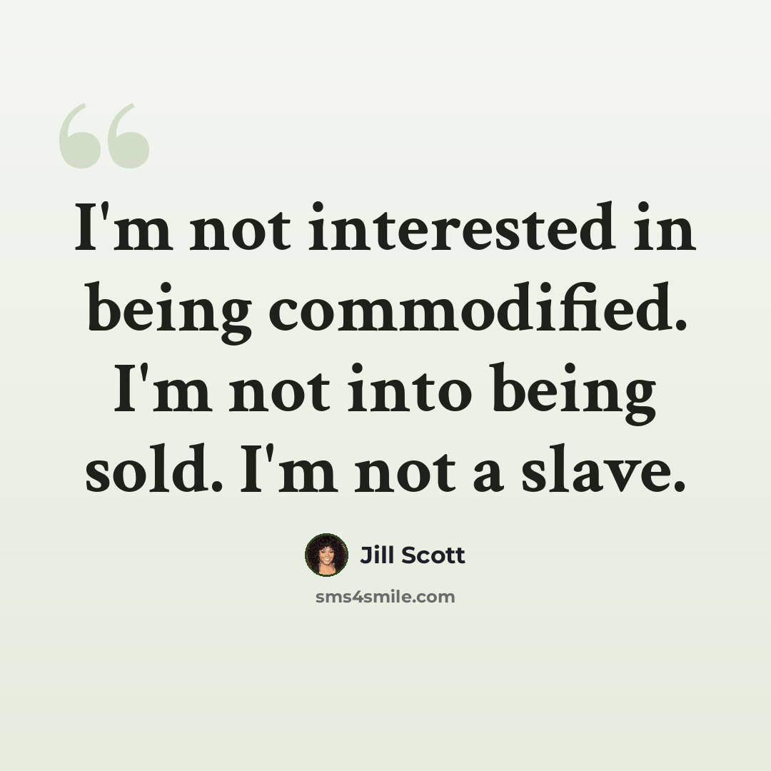 “I'm not interested in being commodified. I'm not into being sold. I'm not a slave.” quote by Jill Scott