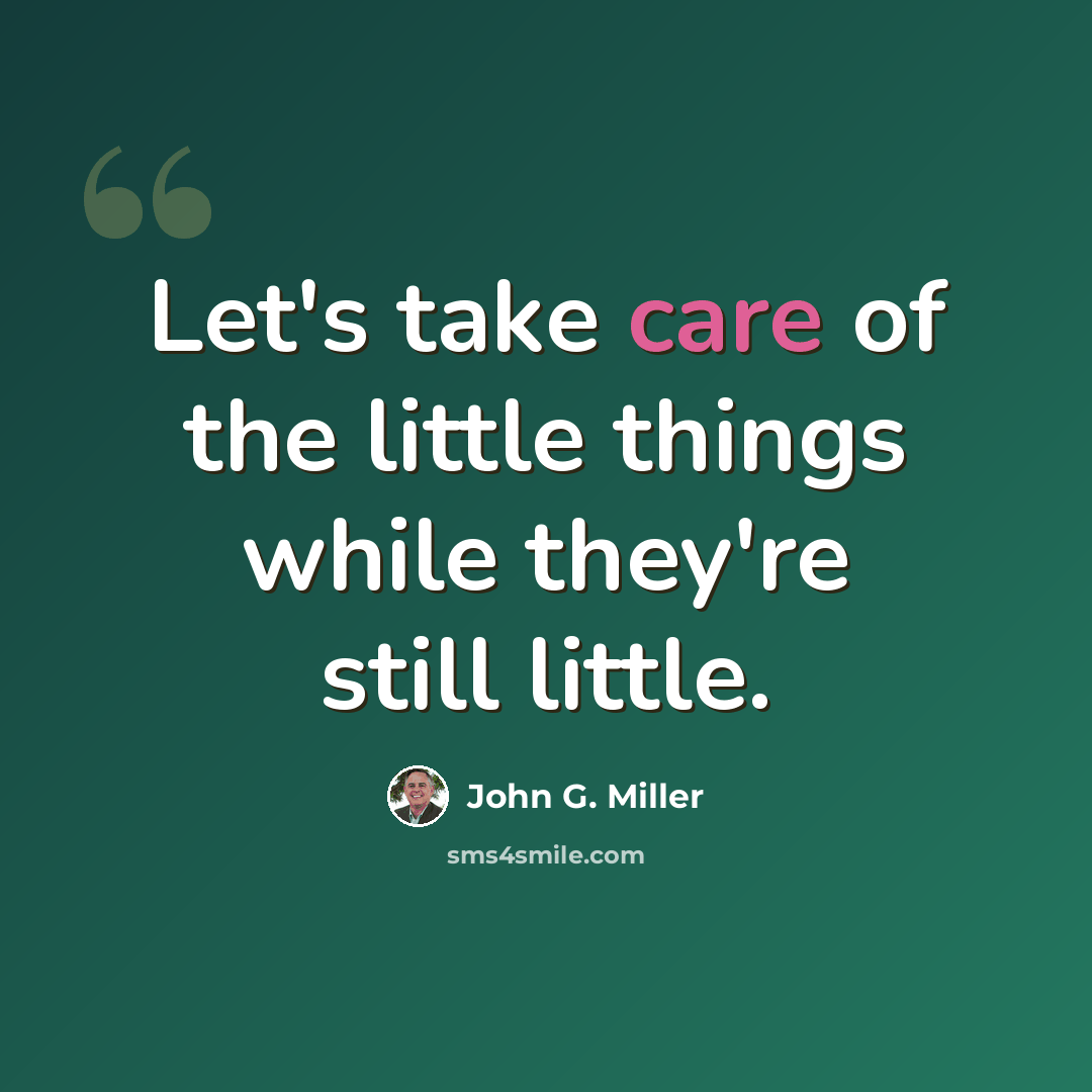 “Let's take care of the little things while they're still little.” quote by John G. Miller