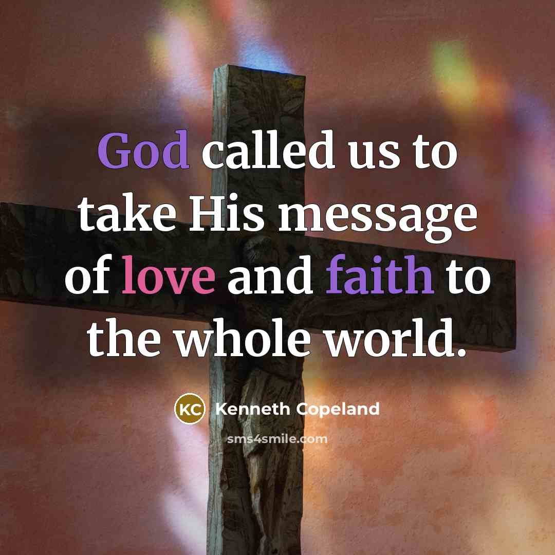 “God called us to take His message of love and faith to the whole world.” quote by Kenneth Copeland