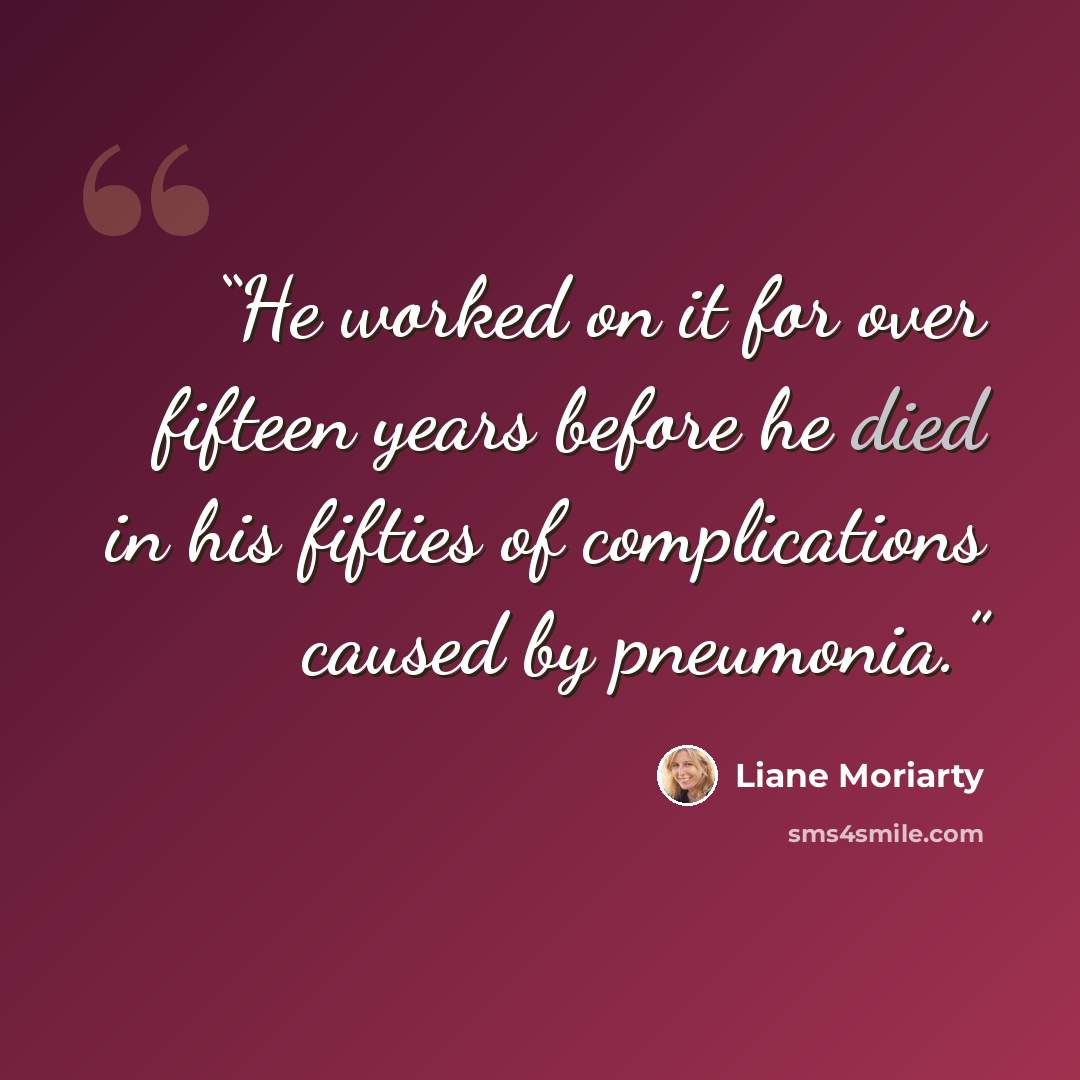 “He worked on it for over fifteen years before he died in his fifties of complications caused by pneumonia.” quote by Liane Moriarty
