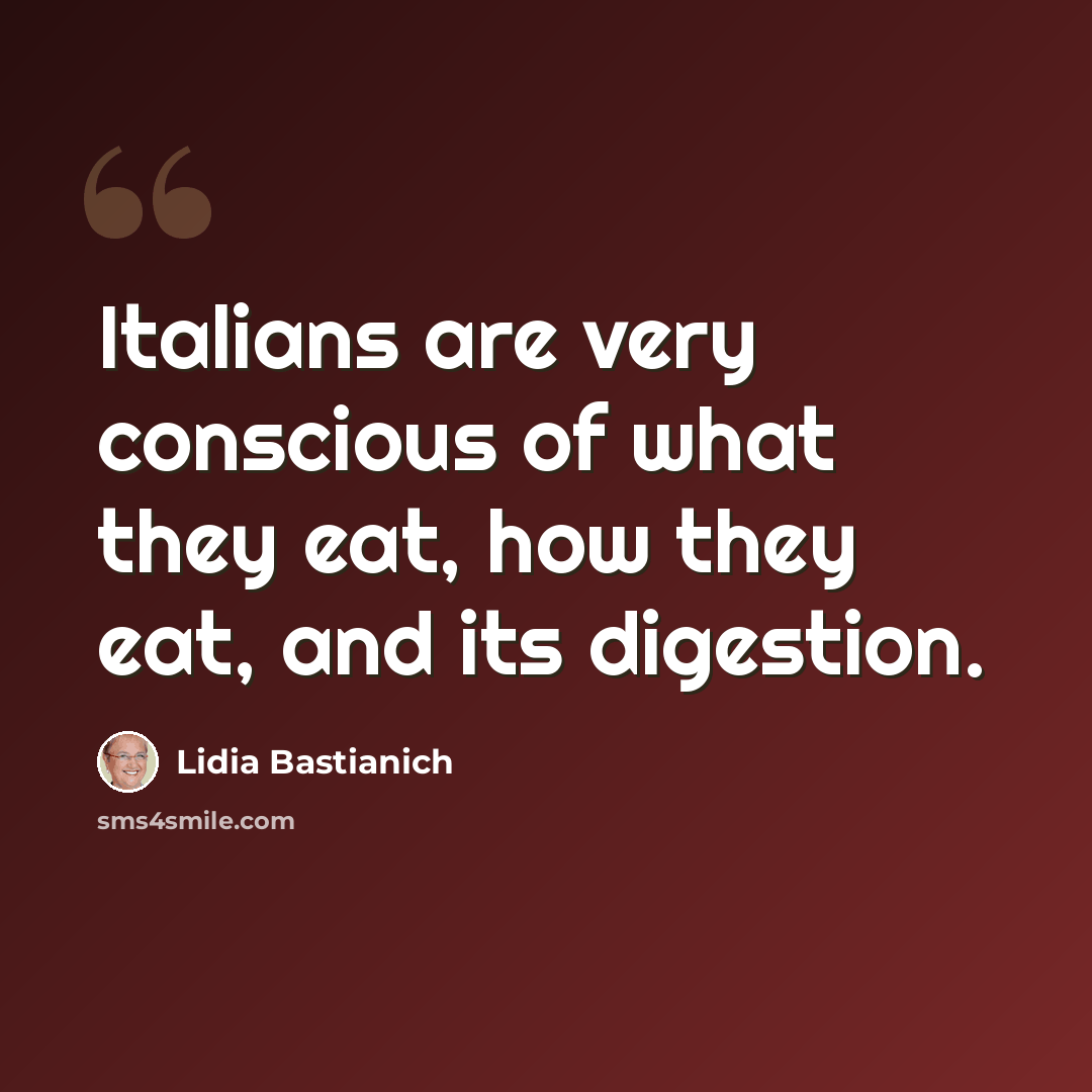“Italians are very conscious of what they eat, how they eat, and its digestion.” quote by Lidia Bastianich