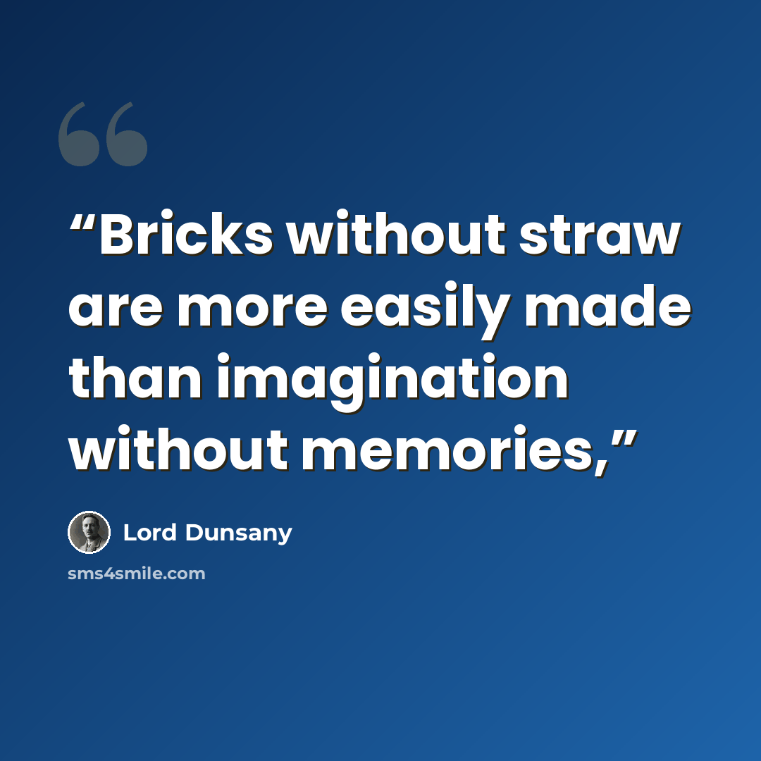 “Bricks without straw are more easily made than imagination without memories,” quote by Lord Dunsany