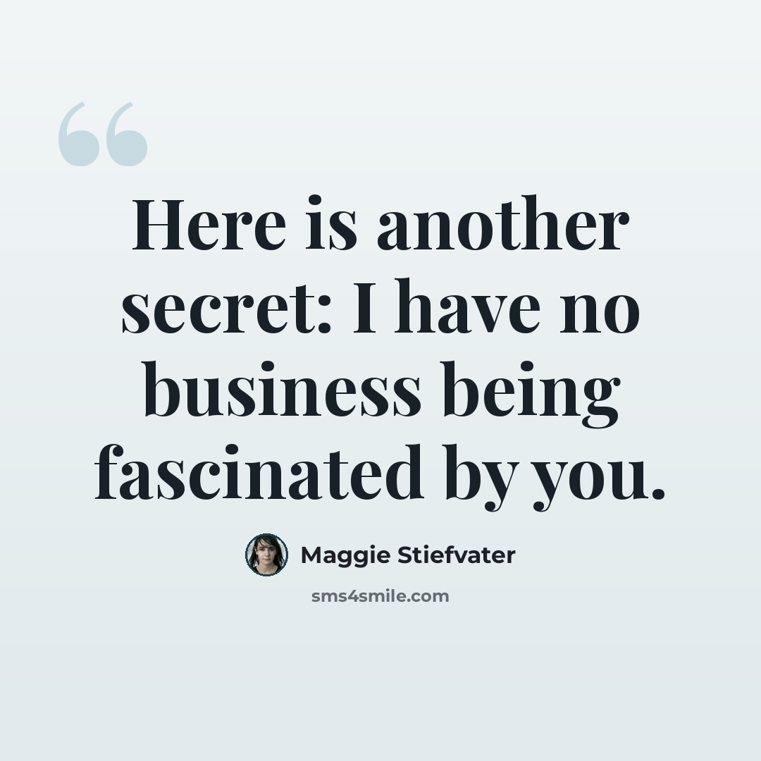 “Here is another secret: I have no business being fascinated by you.” quote by Maggie Stiefvater
