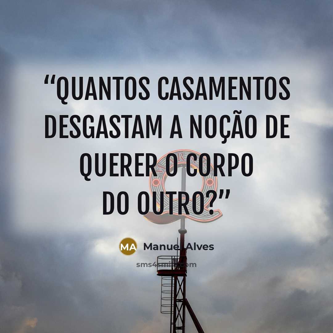 “Quantos casamentos desgastam a noção de querer o corpo do outro?” quote by Manuel Alves