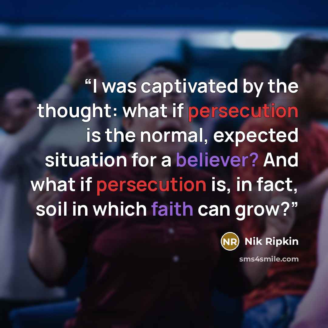 “I was captivated by the thought: what if persecution is the normal, expected situation for a believer? And what if persecution is, in fact, soil in which faith can grow?” quote by Nik Ripkin