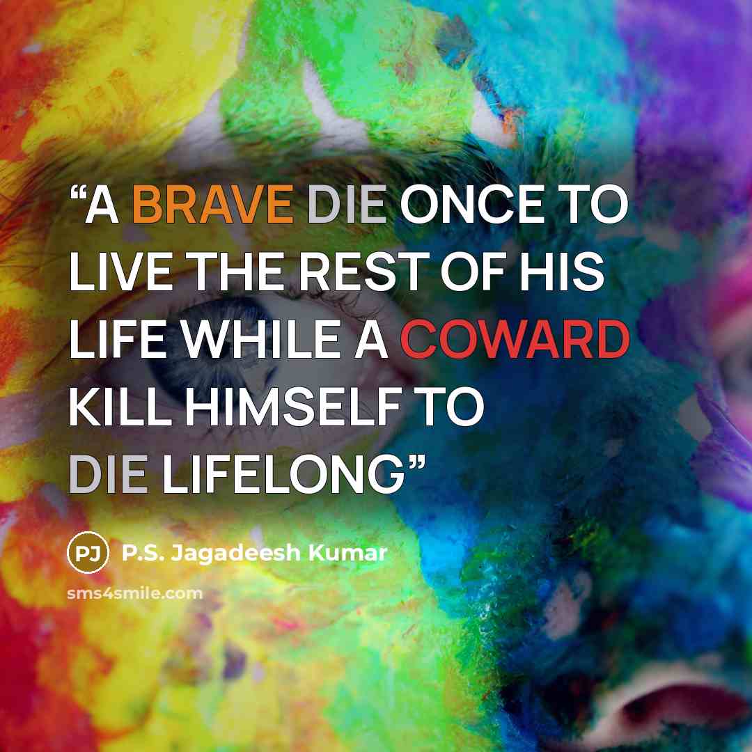 “A BRAVE DIE ONCE TO LIVE THE REST OF HIS LIFE WHILE A COWARD KILL HIMSELF TO DIE LIFELONG” quote by P.S. Jagadeesh Kumar