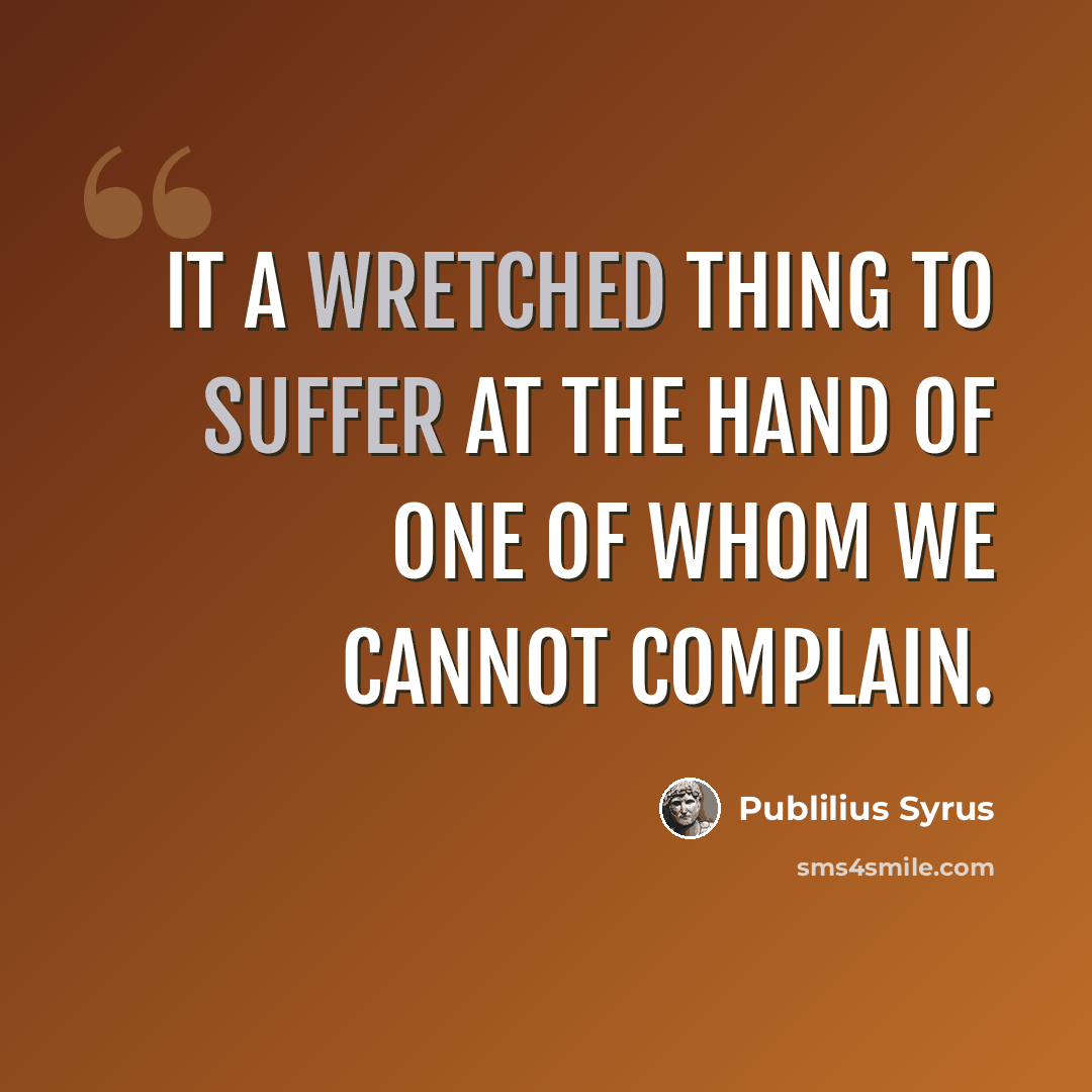 “It a wretched thing to suffer at the hand of one of whom we cannot complain.” quote by Publilius Syrus